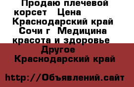 Продаю плечевой корсет › Цена ­ 1 500 - Краснодарский край, Сочи г. Медицина, красота и здоровье » Другое   . Краснодарский край